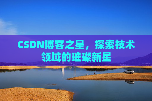 CSDN博客之星，探索技术领域的璀璨新星